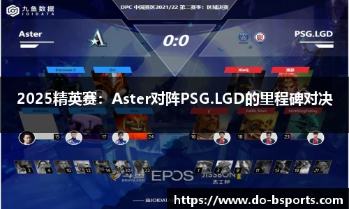 2025精英赛：Aster对阵PSG.LGD的里程碑对决