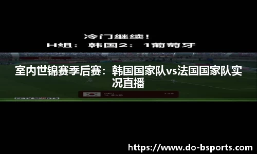 室内世锦赛季后赛：韩国国家队vs法国国家队实况直播