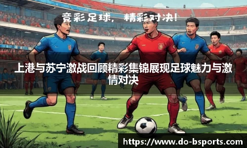 上港与苏宁激战回顾精彩集锦展现足球魅力与激情对决