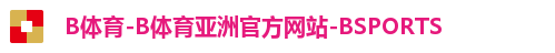 B体育-B体育亚洲官方网站-BSPORTS